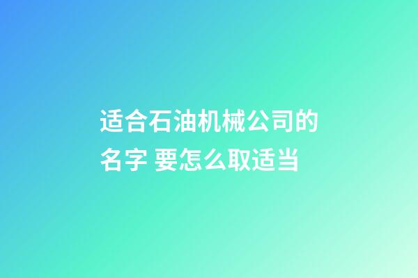 适合石油机械公司的名字 要怎么取适当-第1张-公司起名-玄机派